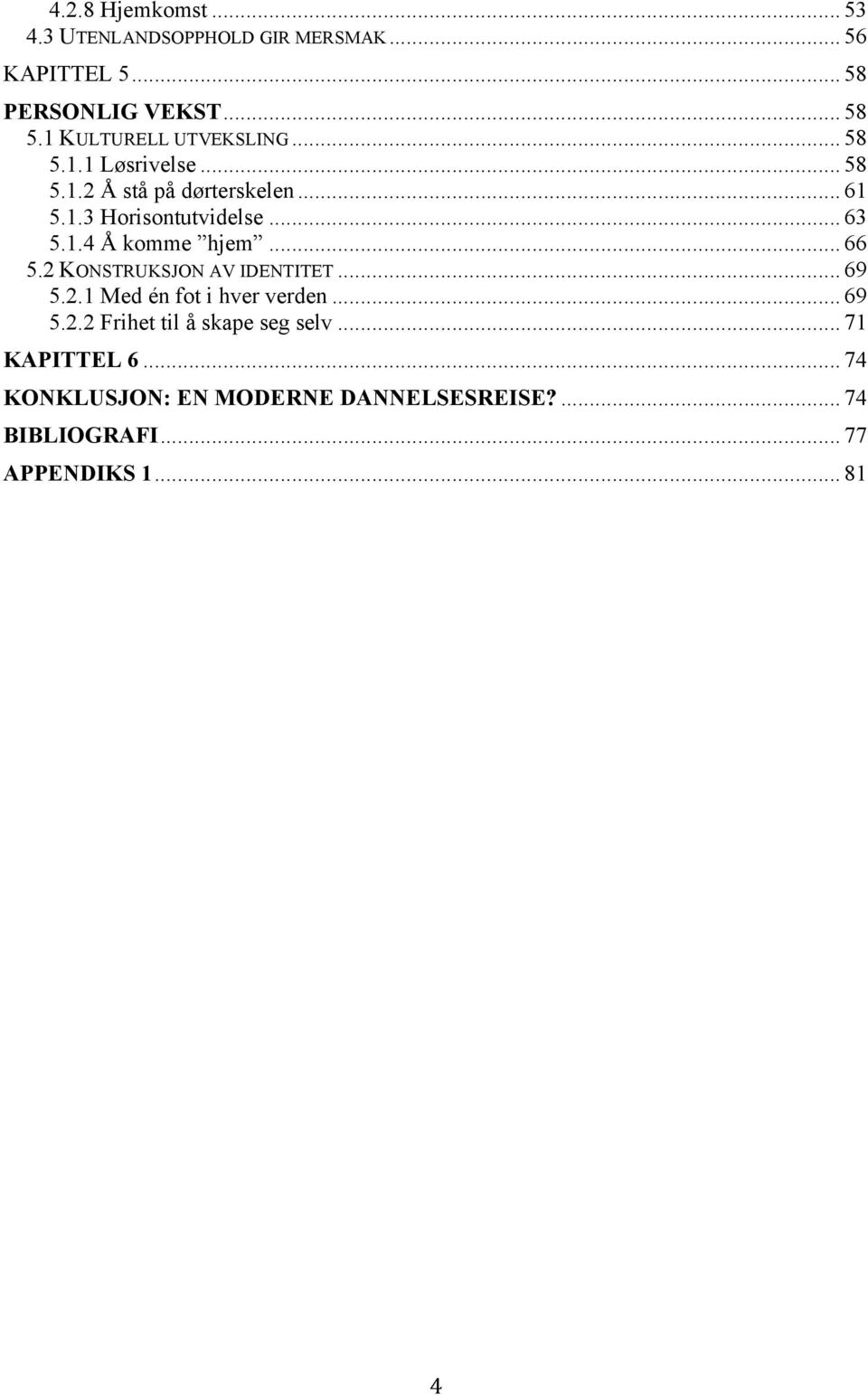 .. 63 5.1.4 Å komme hjem... 66 5.2 KONSTRUKSJON AV IDENTITET... 69 5.2.1 Med én fot i hver verden... 69 5.2.2 Frihet til å skape seg selv.