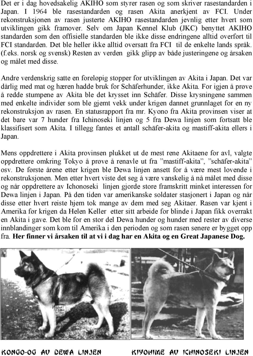 Selv om Japan Kennel Klub (JKC) benyttet AKIHO standarden som den offisielle standarden ble ikke disse endringene alltid overført til FCI standarden.