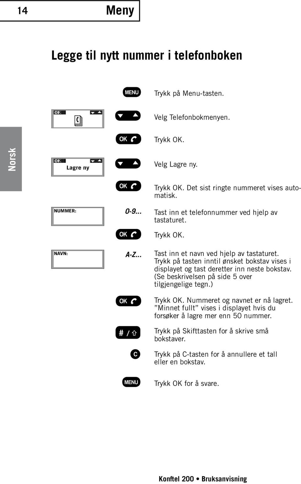 Trykk på tasten inntil ønsket bokstav vises i displayet og tast deretter inn neste bokstav. (Se beskrivelsen på side 5 over tilgjengelige tegn.