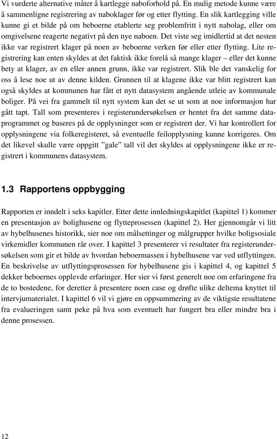 Det viste seg imidlertid at det nesten ikke var registrert klager på noen av beboerne verken før eller etter flytting.