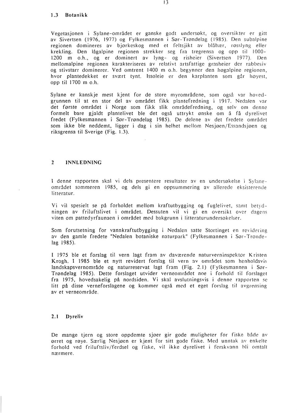 , og er dominert av lyng- og risheier (Sivertscn 1977). Ilen mellomalpine regionen karakteriseres av relativt nrtsrattigc gi-nsheier dcr r:ibbesiv og stivstarr dominerer. Ved omtrent 1400 m 0.h. begynner deri liogalpine regionen, hvor plantedekket er sviert tynt.