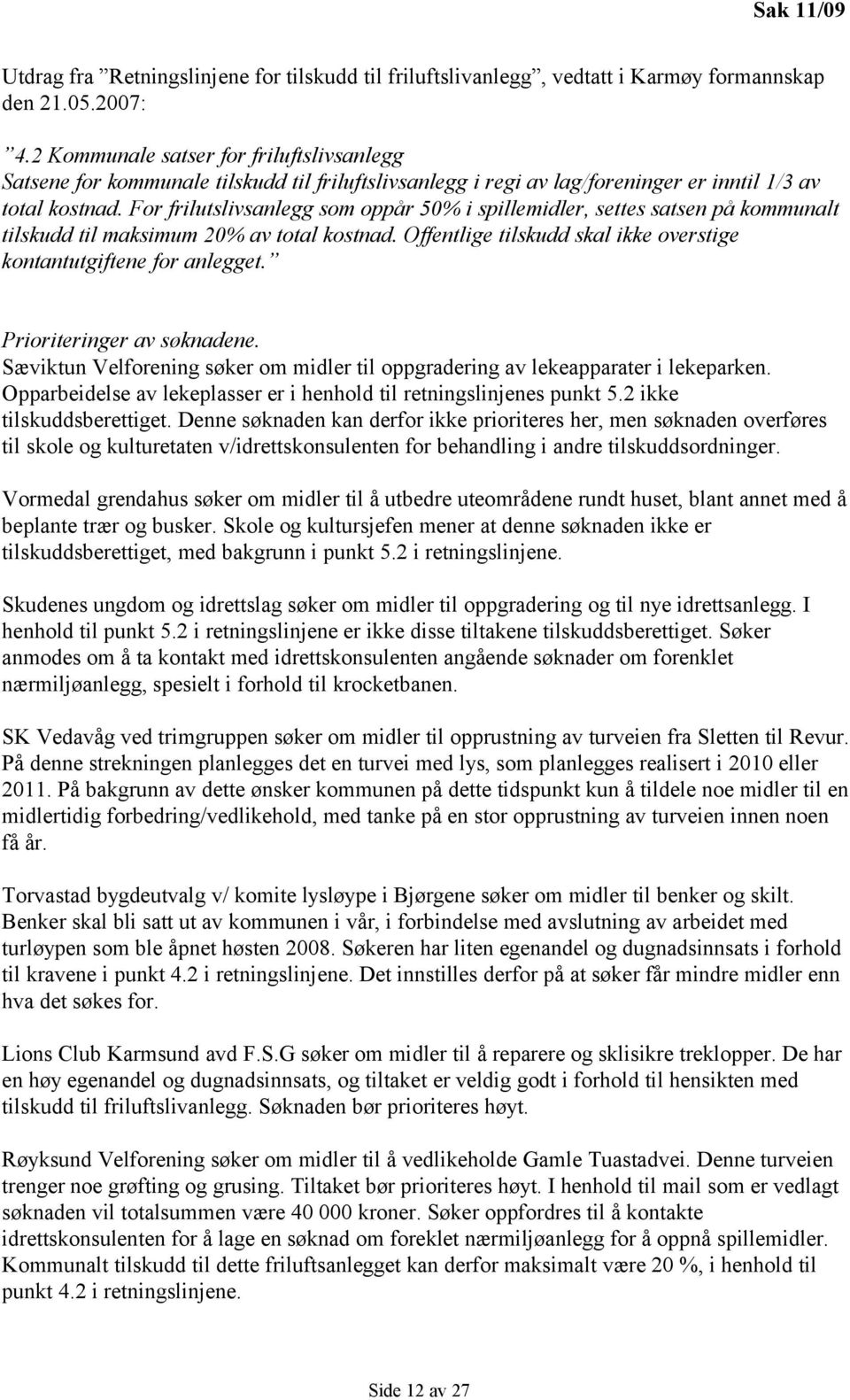 For frilutslivsanlegg som oppår 50% i spillemidler, settes satsen på kommunalt tilskudd til maksimum 20% av total kostnad. Offentlige tilskudd skal ikke overstige kontantutgiftene for anlegget.