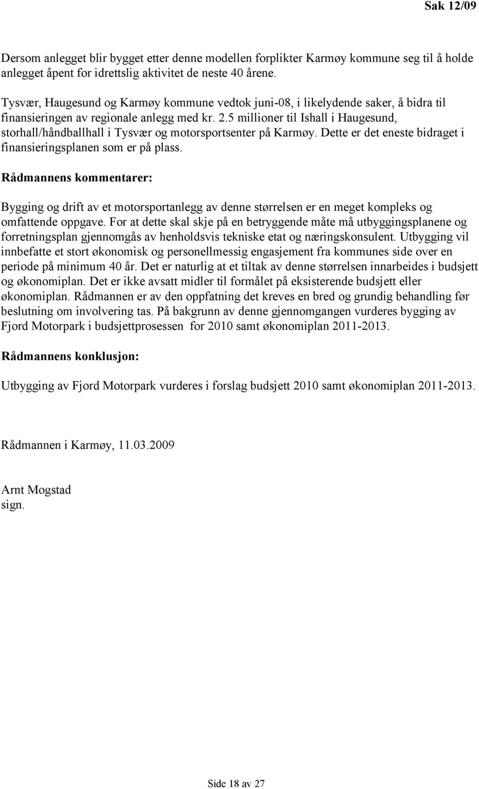 5 millioner til Ishall i Haugesund, storhall/håndballhall i Tysvær og motorsportsenter på Karmøy. Dette er det eneste bidraget i finansieringsplanen som er på plass.