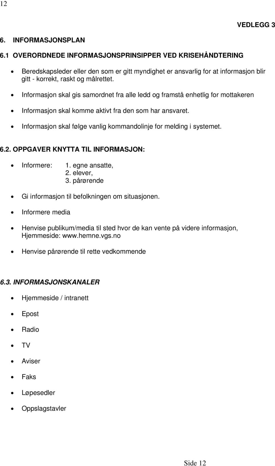 Informasjon skal gis samordnet fra alle ledd og framstå enhetlig for mottakeren Informasjon skal komme aktivt fra den som har ansvaret.