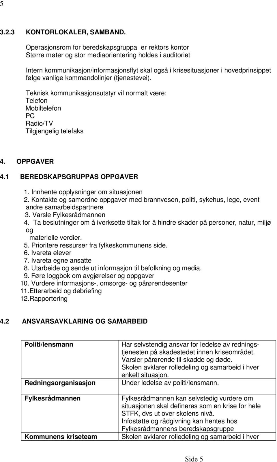 følge vanlige kommandolinjer (tjenestevei). Teknisk kommunikasjonsutstyr vil normalt være: Telefon Mobiltelefon PC Radio/TV Tilgjengelig telefaks 4. OPPGAVER 4.1 BEREDSKAPSGRUPPAS OPPGAVER 1.