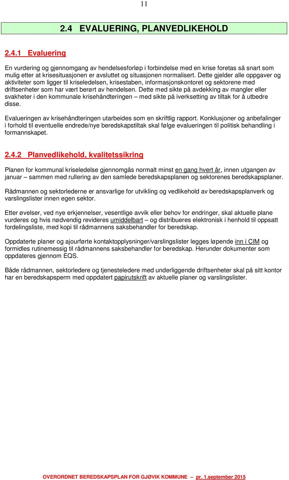 Dette med sikte på avdekking av mangler eller svakheter i den kommunale krisehåndteringen med sikte på iverksetting av tiltak for å utbedre disse.