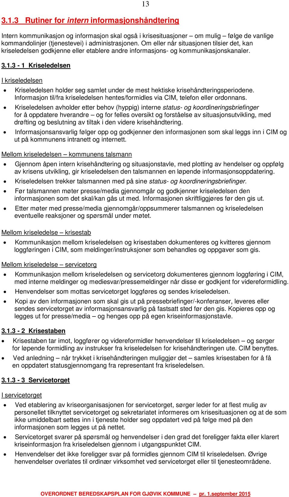 3-1 Kriseledelsen I kriseledelsen Kriseledelsen holder seg samlet under de mest hektiske krisehåndteringsperiodene. Informasjon til/fra kriseledelsen hentes/formidles via CIM, telefon eller ordonnans.