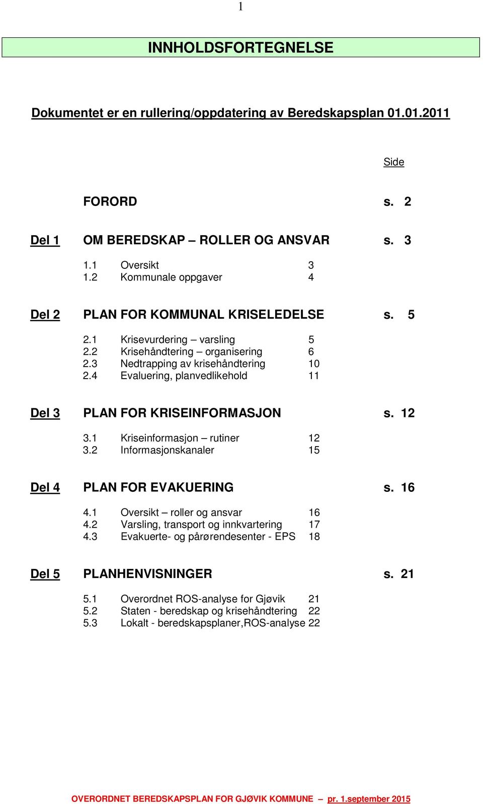 4 Evaluering, planvedlikehold 11 Del 3 PLAN FOR KRISEINFORMASJON s. 12 3.1 Kriseinformasjon rutiner 12 3.2 Informasjonskanaler 15 Del 4 PLAN FOR EVAKUERING s. 16 4.