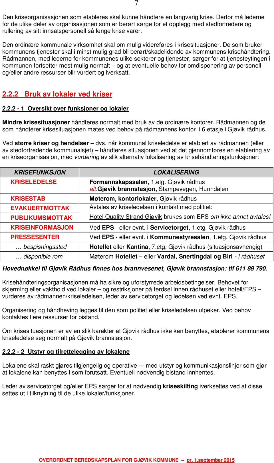 7 Den ordinære kommunale virksomhet skal om mulig videreføres i krisesituasjoner. De som bruker kommunens tjenester skal i minst mulig grad bli berørt/skadelidende av kommunens krisehåndtering.