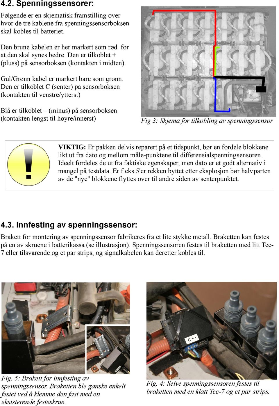 Den er tilkoblet C (senter) på sensorboksen (kontakten til venstre/ytterst) Blå er tilkoblet (minus) på sensorboksen (kontakten lengst til høyre/innerst) Fig 3: Skjema for tilkobling av