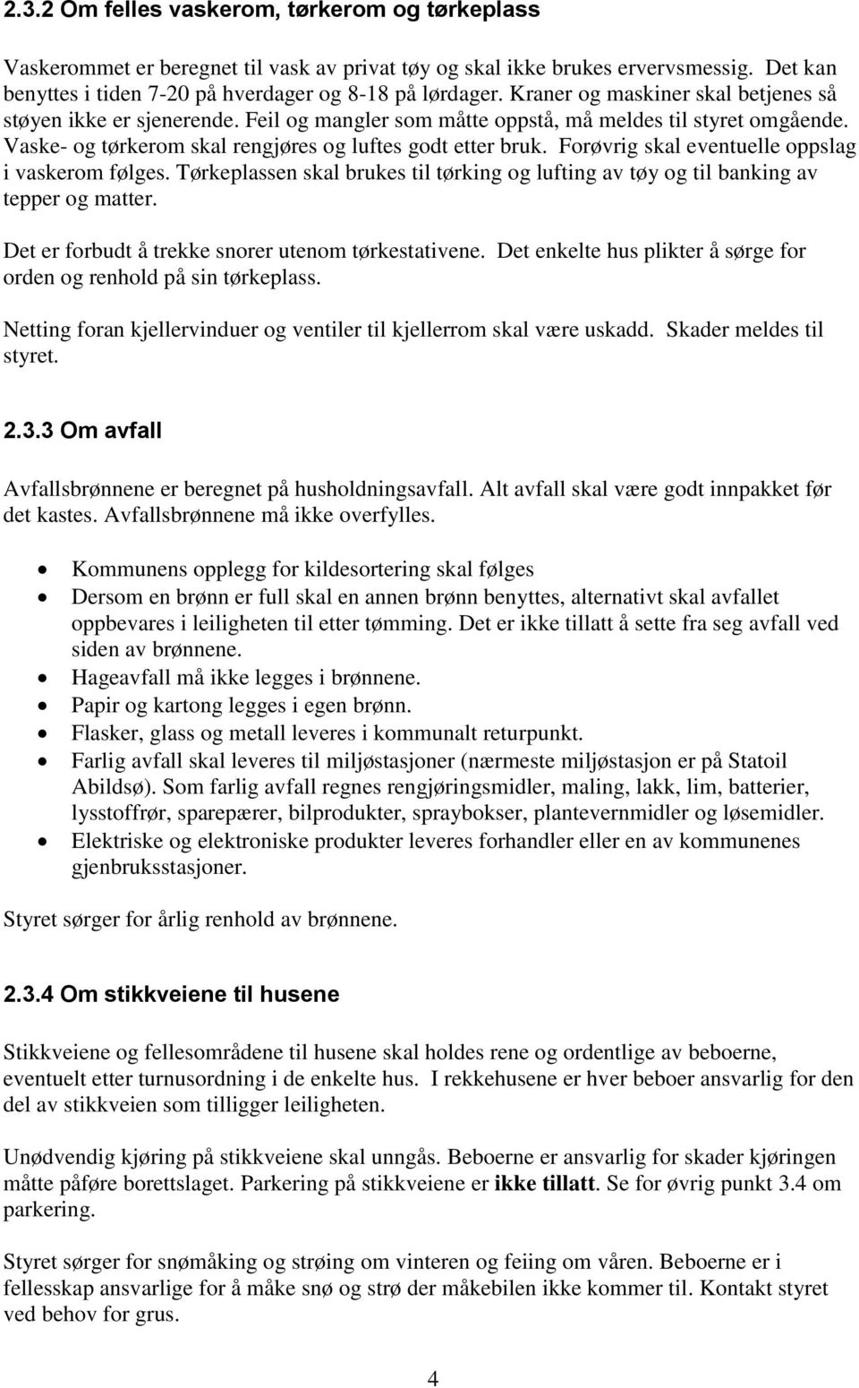 Forøvrig skal eventuelle oppslag i vaskerom følges. Tørkeplassen skal brukes til tørking og lufting av tøy og til banking av tepper og matter. Det er forbudt å trekke snorer utenom tørkestativene.