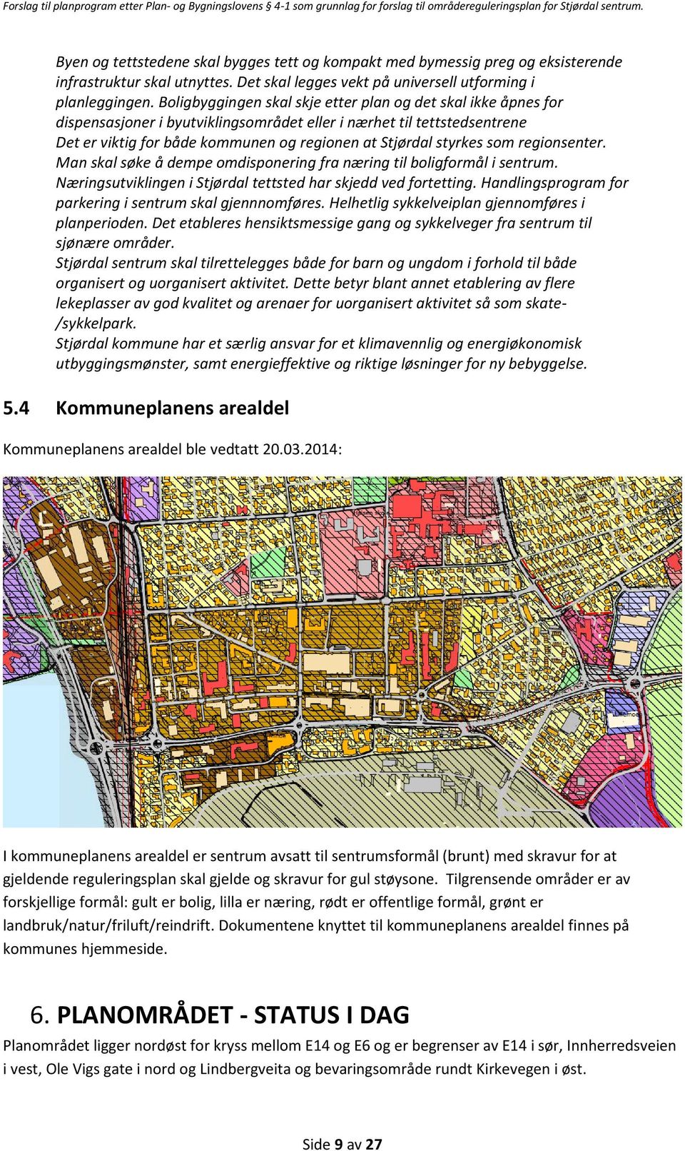 Boligbyggingen skal skje etter plan og det skal ikke åpnes for dispensasjoner i byutviklingsområdet eller i nærhet til tettstedsentrene Det er viktig for både kommunen og regionen at Stjørdal styrkes