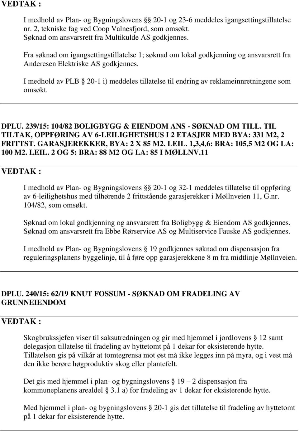 I medhold av PLB 20-1 i) meddeles tillatelse til endring av reklameinnretningene som omsøkt. DPLU. 239/15: 104/82 BOLIGBYGG & EIENDOM ANS - SØKNAD OM TILL.