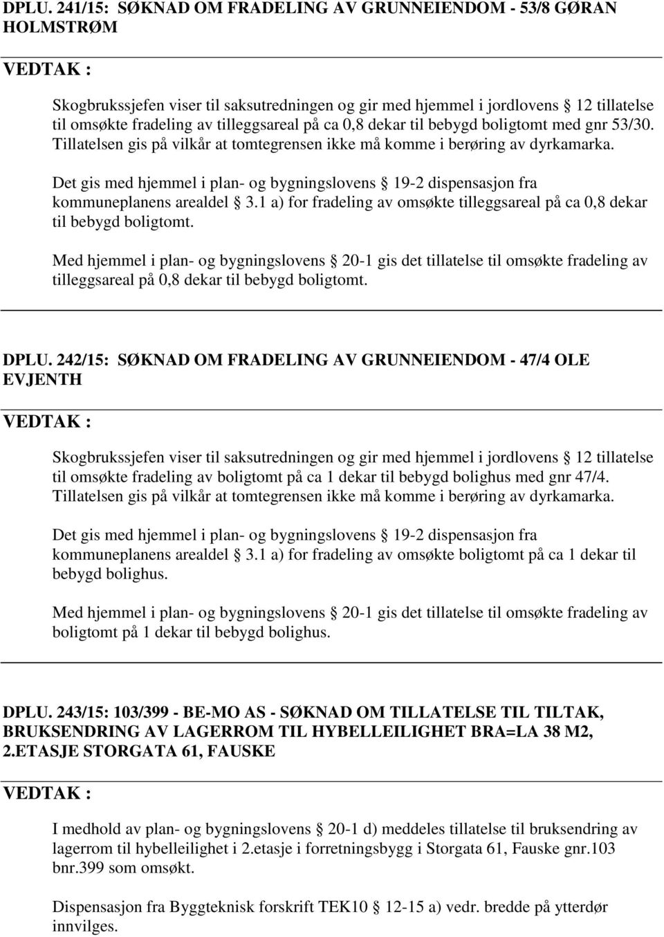 Det gis med hjemmel i plan- og bygningslovens 19-2 dispensasjon fra kommuneplanens arealdel 3.1 a) for fradeling av omsøkte tilleggsareal på ca 0,8 dekar til bebygd boligtomt.