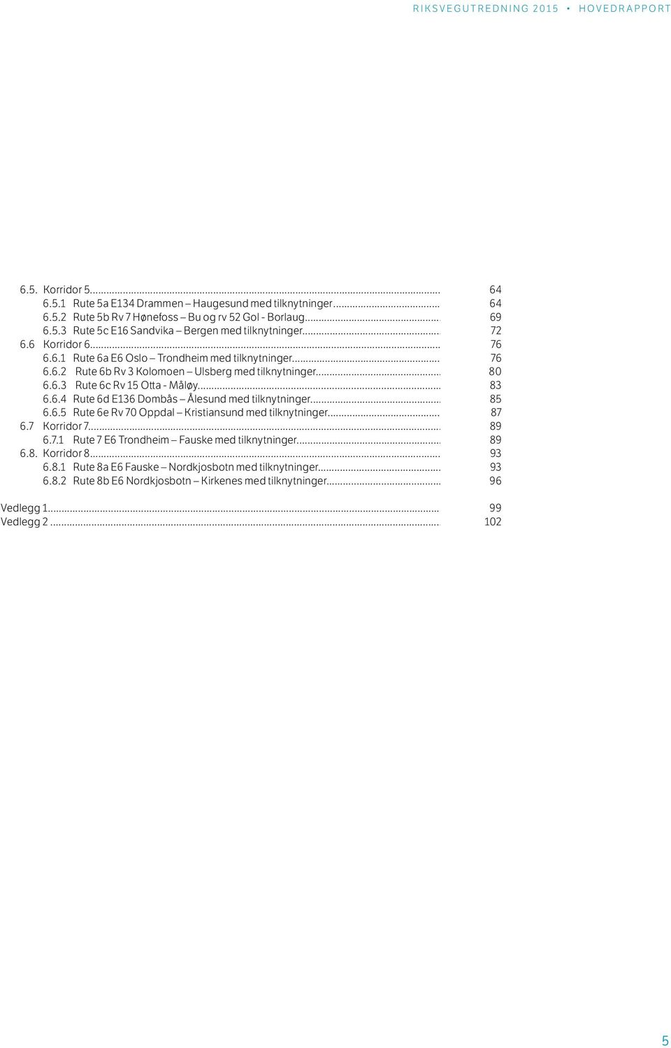 .. 85 6.6.5 Rute 6e Rv 70 Oppdal Kristiansund med tilknytninger... 87 6.7 Korridor 7... 89 6.7.1 Rute 7 E6 Trondheim Fauske med tilknytninger... 89 6.8. Korridor 8... 93 6.8.1 Rute 8a E6 Fauske Nordkjosbotn med tilknytninger.