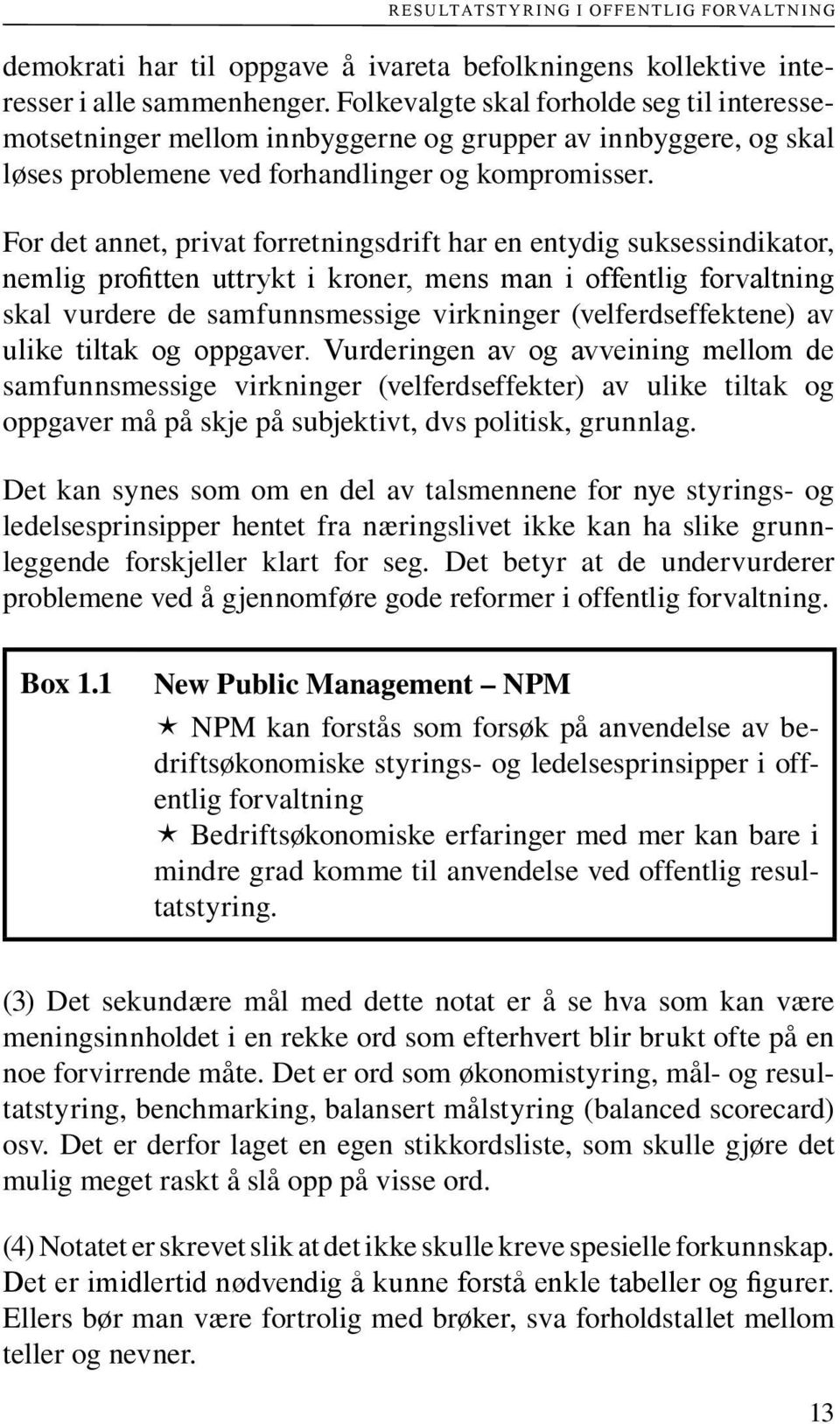 For det annet, privat forretningsdrift har en entydig suksessindikator, nemlig profitten uttrykt i kroner, mens man i offentlig forvaltning skal vurdere de samfunnsmessige virkninger