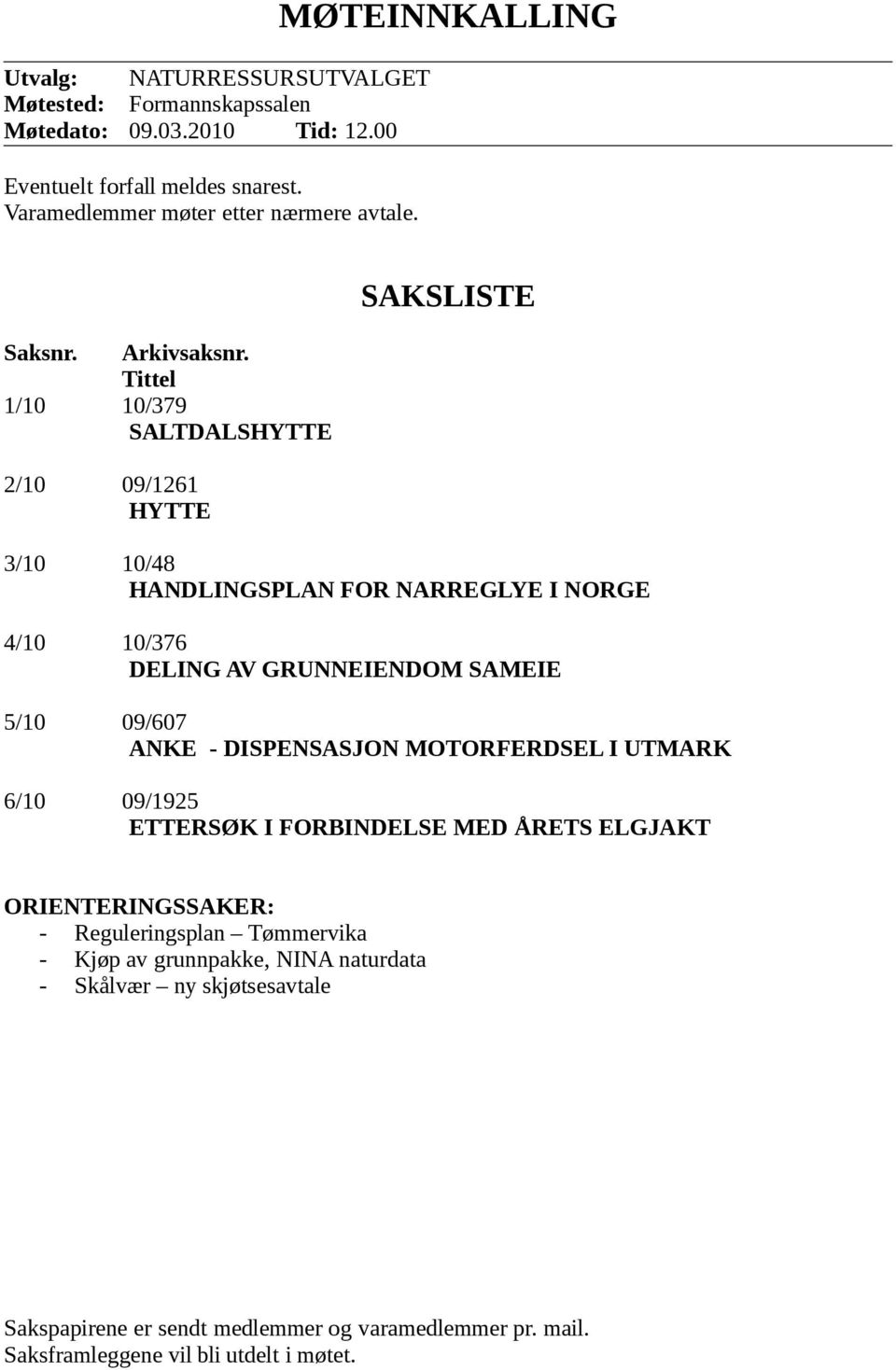 Tittel 1/10 10/379 SALTDALSHYTTE 2/10 09/1261 HYTTE SAKSLISTE 3/10 10/48 HANDLINGSPLAN FOR NARREGLYE I NORGE 4/10 10/376 DELING AV GRUNNEIENDOM SAMEIE 5/10 09/607 ANKE