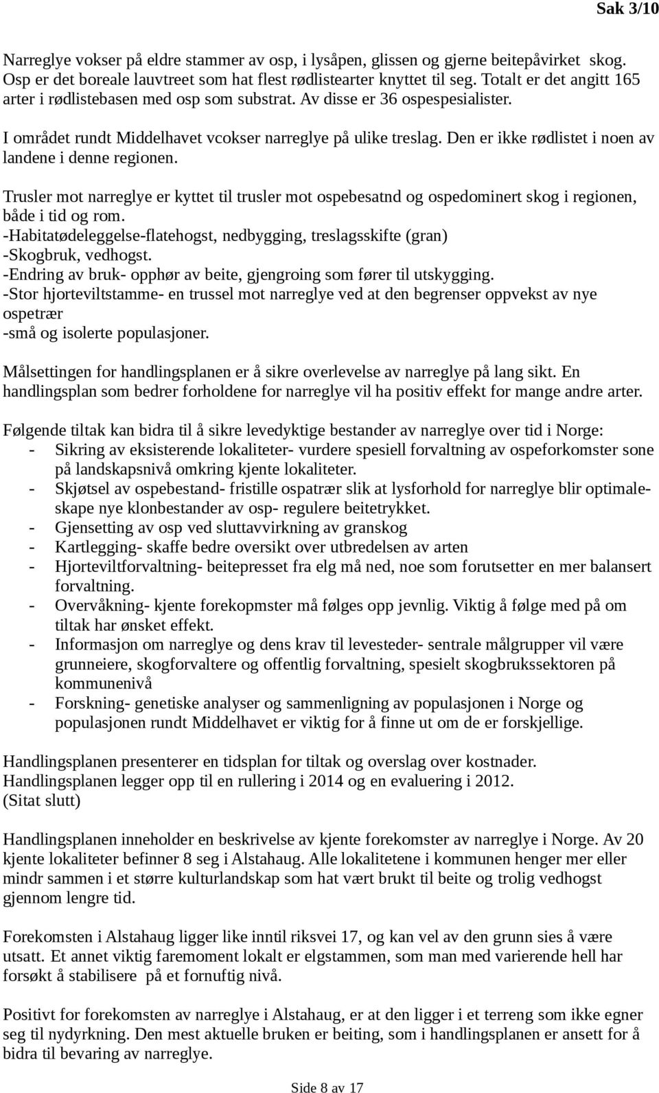 Den er ikke rødlistet i noen av landene i denne regionen. Trusler mot narreglye er kyttet til trusler mot ospebesatnd og ospedominert skog i regionen, både i tid og rom.