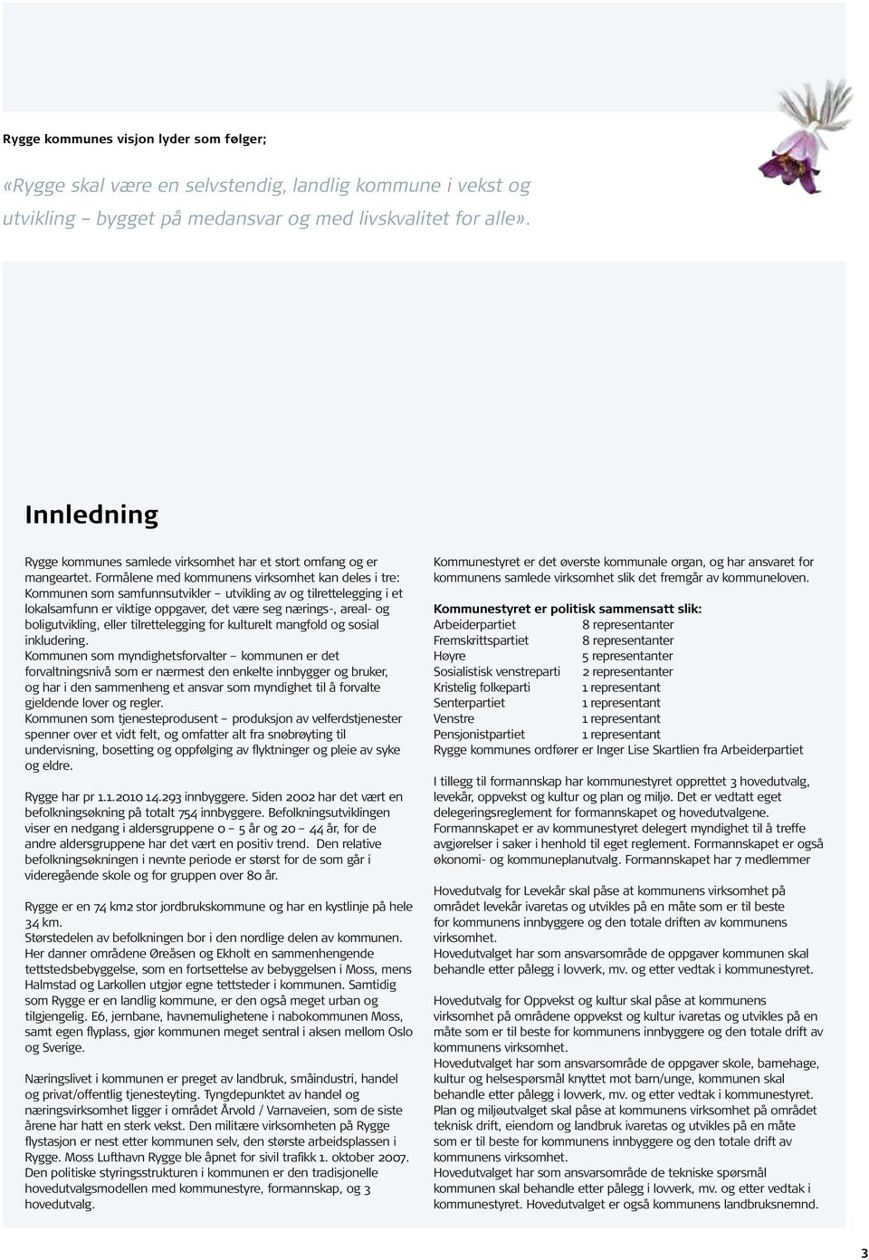 Formålene med kommunens virksomhet kan deles i tre: Kommunen som samfunnsutvikler utvikling av og tilrettelegging i et lokalsamfunn er viktige oppgaver, det være seg nærings-, areal- og