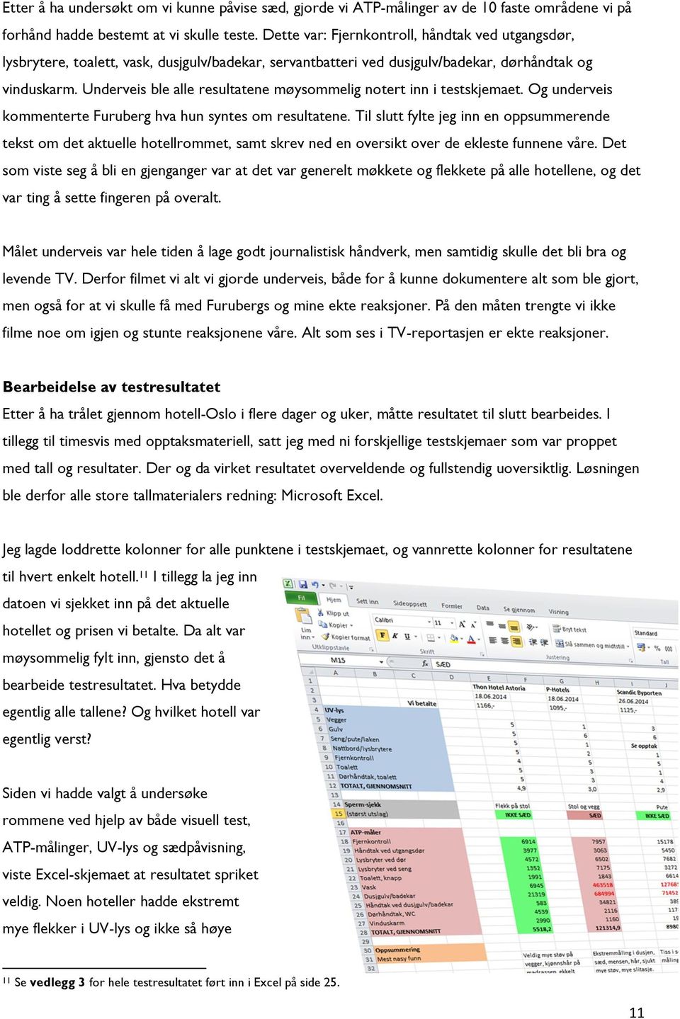 Underveis ble alle resultatene møysommelig notert inn i testskjemaet. Og underveis kommenterte hva hun syntes om resultatene.