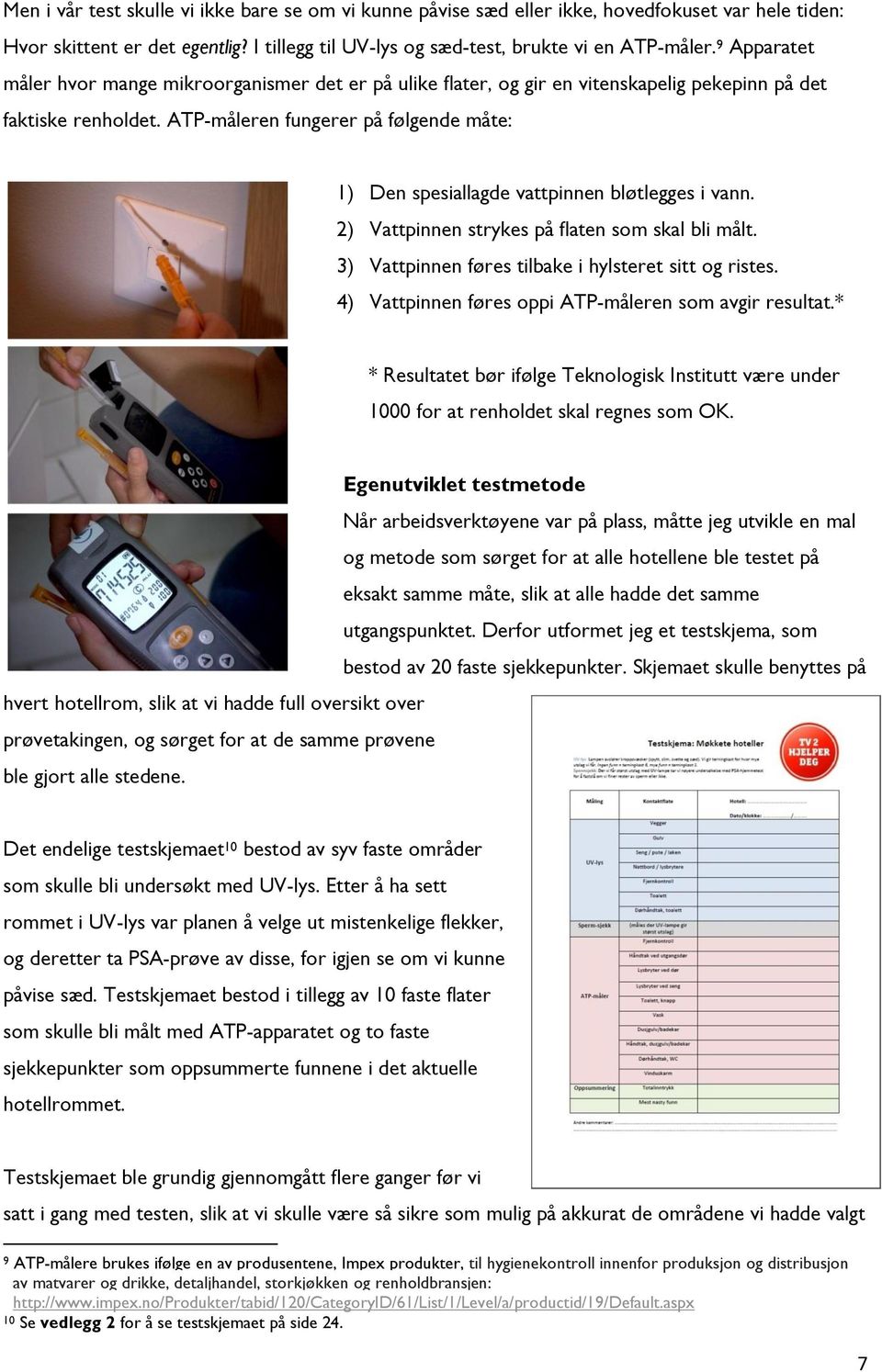 ATP-måleren fungerer på følgende måte: 1) Den spesiallagde vattpinnen bløtlegges i vann. 2) Vattpinnen strykes på flaten som skal bli målt. 3) Vattpinnen føres tilbake i hylsteret sitt og ristes.