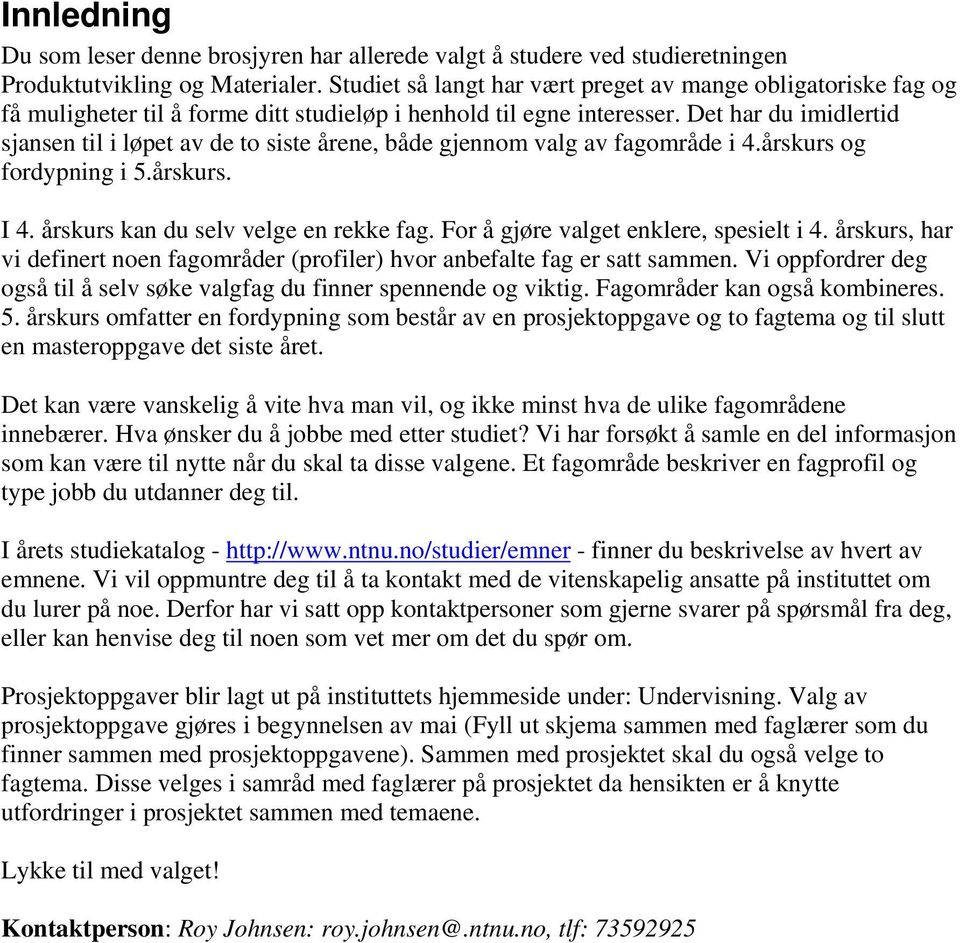 Det har du imidlertid sjansen til i løpet av de to siste årene, både gjennom valg av fagområde i 4.årskurs og fordypning i 5.årskurs. I 4. årskurs kan du selv velge en rekke fag.