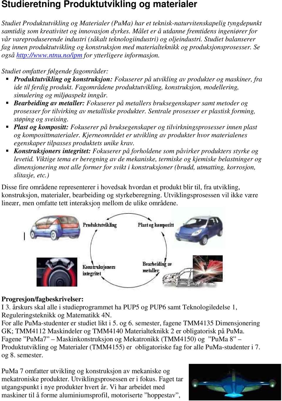 Studiet balanserer fag innen produktutvikling og konstruksjon med materialteknikk og produksjonsprosesser. Se også http://www.ntnu.no/ipm for ytterligere informasjon.