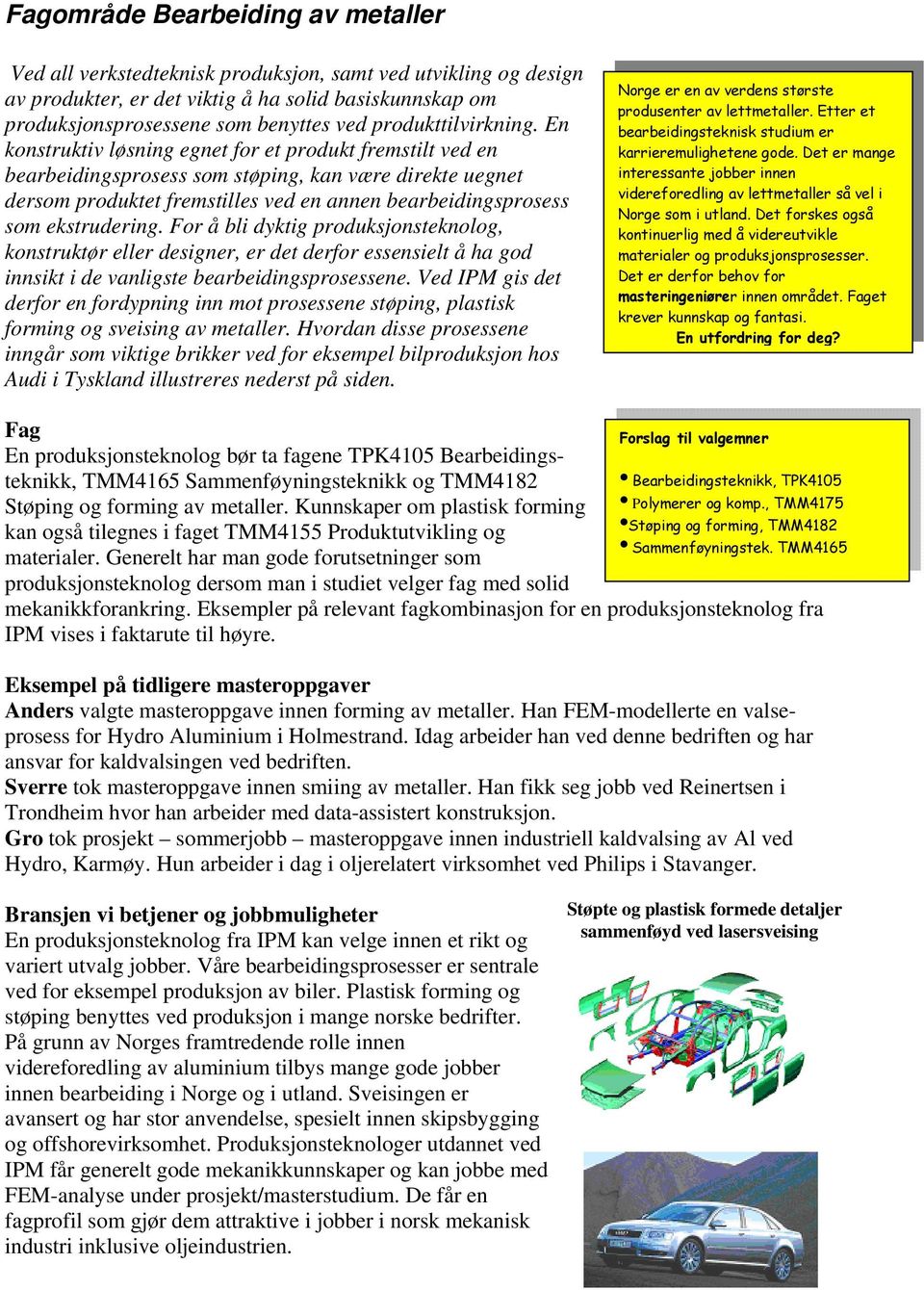 En konstruktiv løsning egnet for et produkt fremstilt ved en bearbeidingsprosess som støping, kan være direkte uegnet dersom produktet fremstilles ved en annen bearbeidingsprosess som ekstrudering.