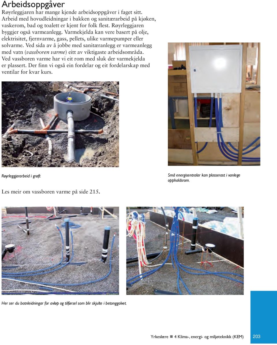 Ved sida av å jobbe med sanitæranlegg er varmeanlegg med vatn (vassboren varme) eitt av viktigaste arbeidsområda. Ved vassboren varme har vi eit rom med sluk der varmekjelda er plassert.