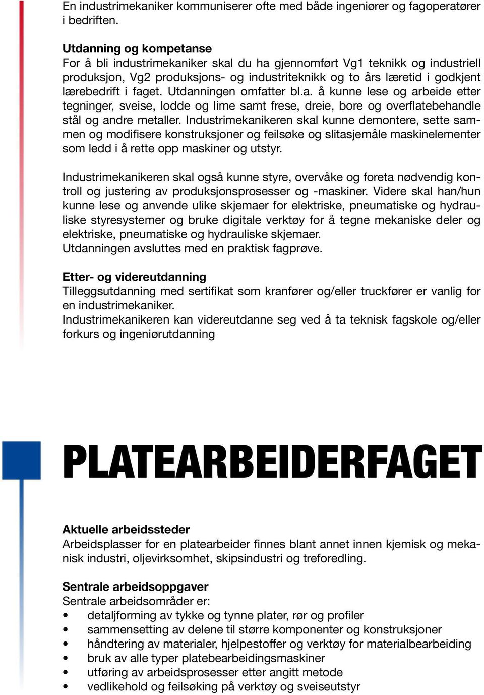 Utdanningen omfatter bl.a. å kunne lese og arbeide etter tegninger, sveise, lodde og lime samt frese, dreie, bore og overflatebehandle stål og andre metaller.