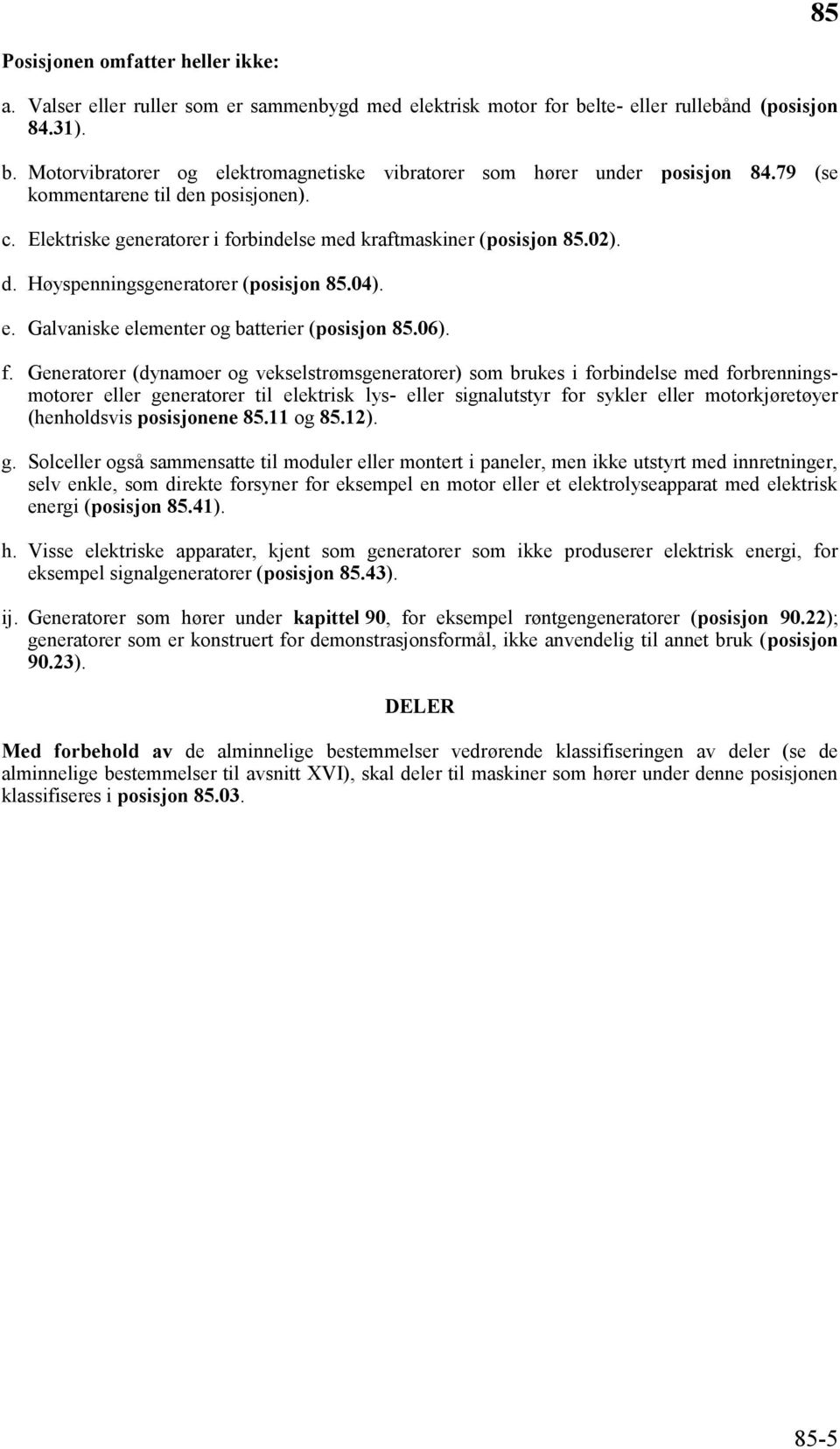 Galvaniske elementer og batterier (posisjon 85.06). f.