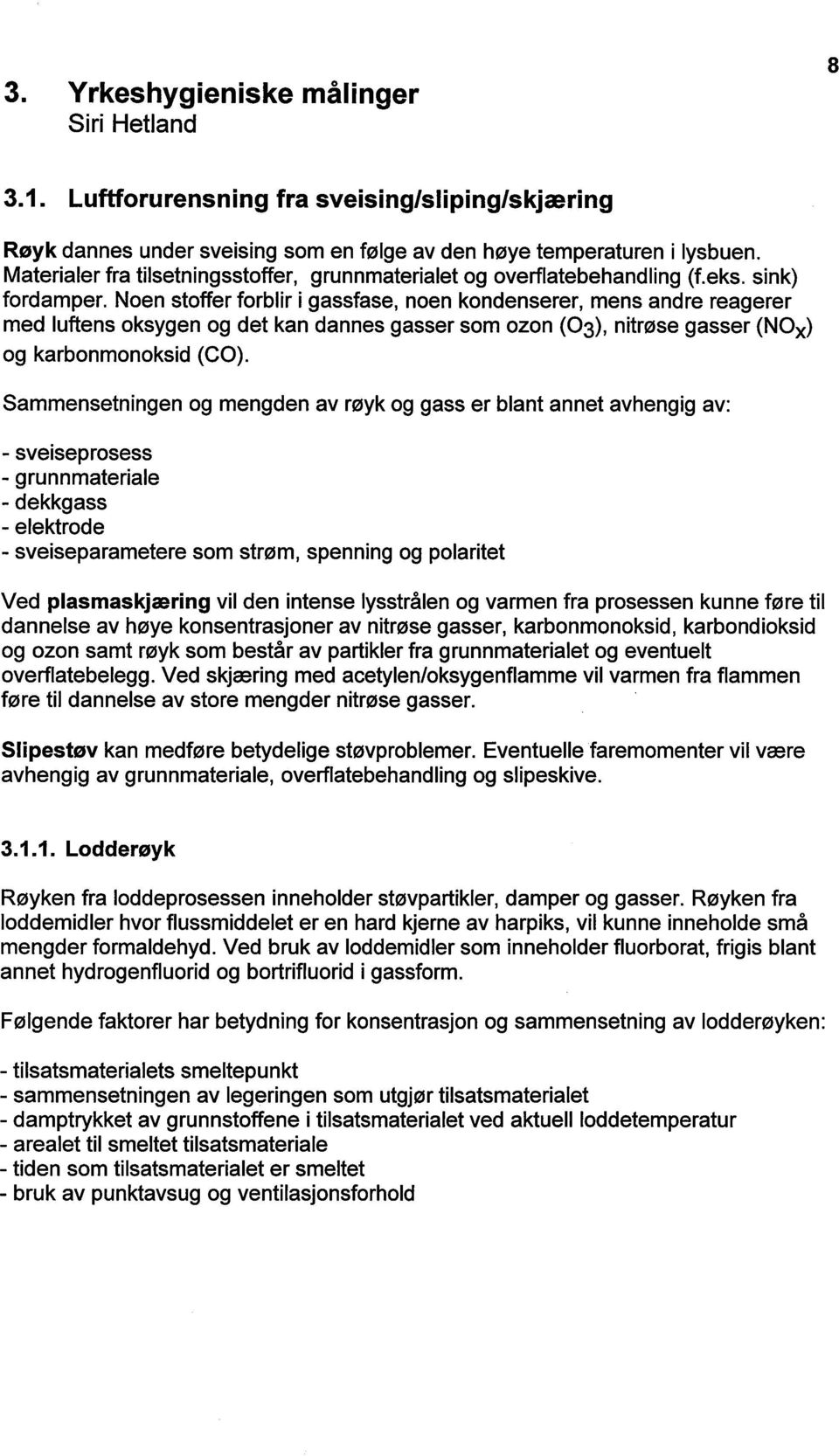 Noen stoffer forblir i gassfase, noen kondenserer, mens andre reagerer med luftens oksygen og det kan dannes gasser som ozon (03), nitrøse gasser (NOx) og karbonmonoksid (CO).