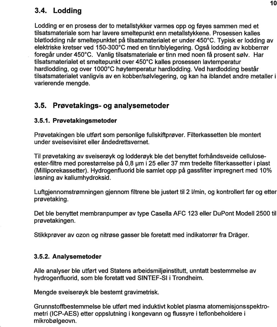 Også lodding av kobberrør foregår under 450 C. Vanlig tilsatsmateriale er tinn med noen få prosent sølv.