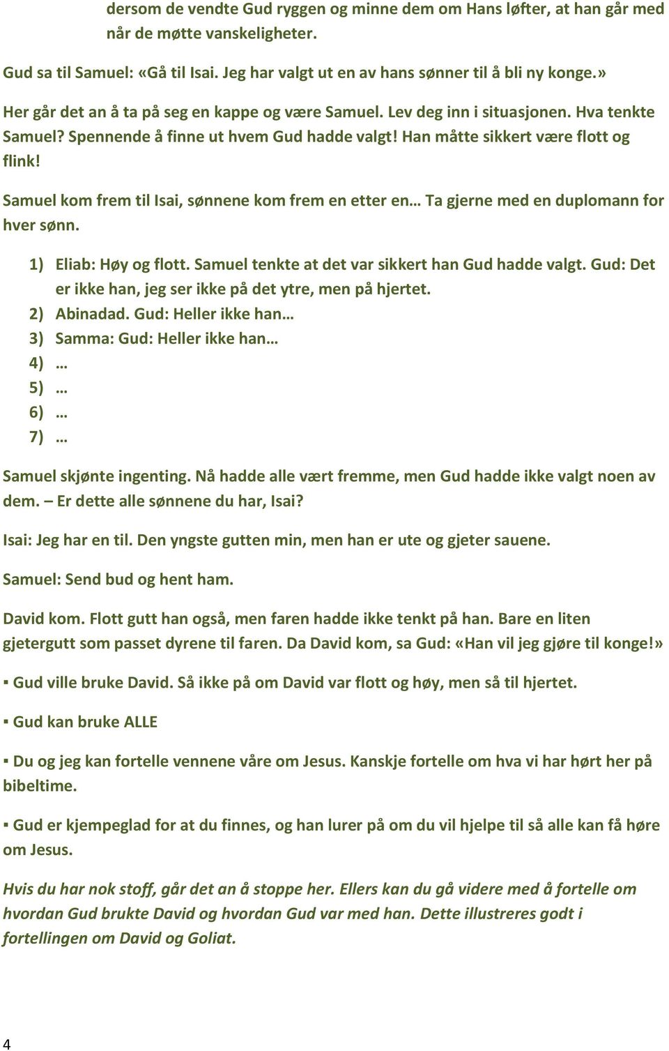 Samuel kom frem til Isai, sønnene kom frem en etter en Ta gjerne med en duplomann for hver sønn. 1) Eliab: Høy og flott. Samuel tenkte at det var sikkert han Gud hadde valgt.