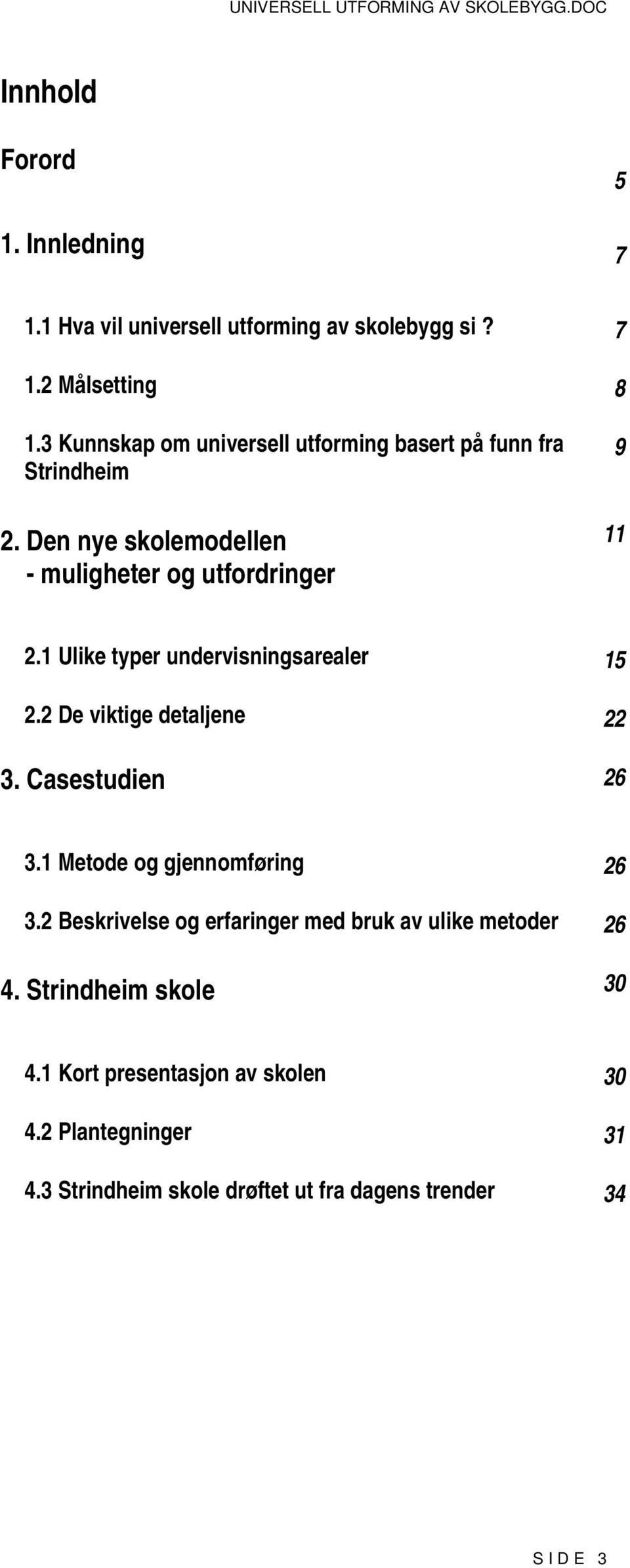 1 Ulike typer undervisningsarealer 15 2.2 De viktige detaljene 22 3. Casestudien 26 3.1 Metode og gjennomføring 26 3.