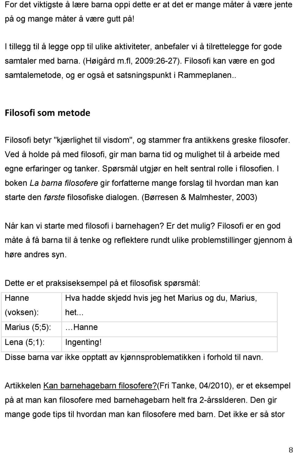 Filosofi kan være en god samtalemetode, og er også et satsningspunkt i Rammeplanen.. Filosofi som metode Filosofi betyr "kjærlighet til visdom", og stammer fra antikkens greske filosofer.