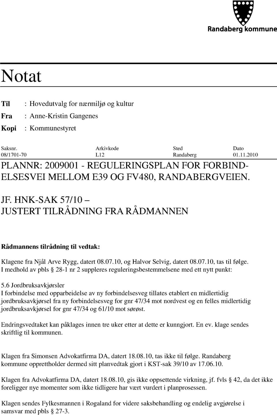 HNK-SAK 57/10 JUSTERT TILRÅDNING FRA RÅDMANNEN Rådmannens tilrådning til vedtak: Klagene fra Njål Arve Rygg, datert 08.07.10, og Hal vor Selvig, datert 08.07.10, tas til følge.