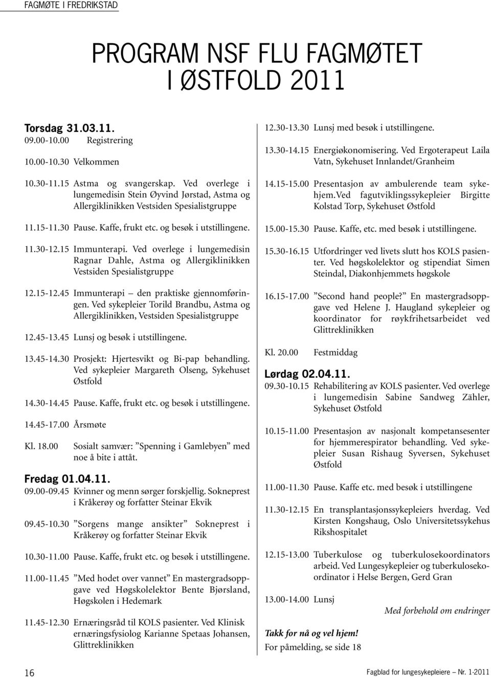 Ved overlege i lungemedisin Ragnar Dahle, Astma og Allergiklinikken Vestsiden Spesialistgruppe 12.15-12.45 Immunterapi den praktiske gjennomføringen.