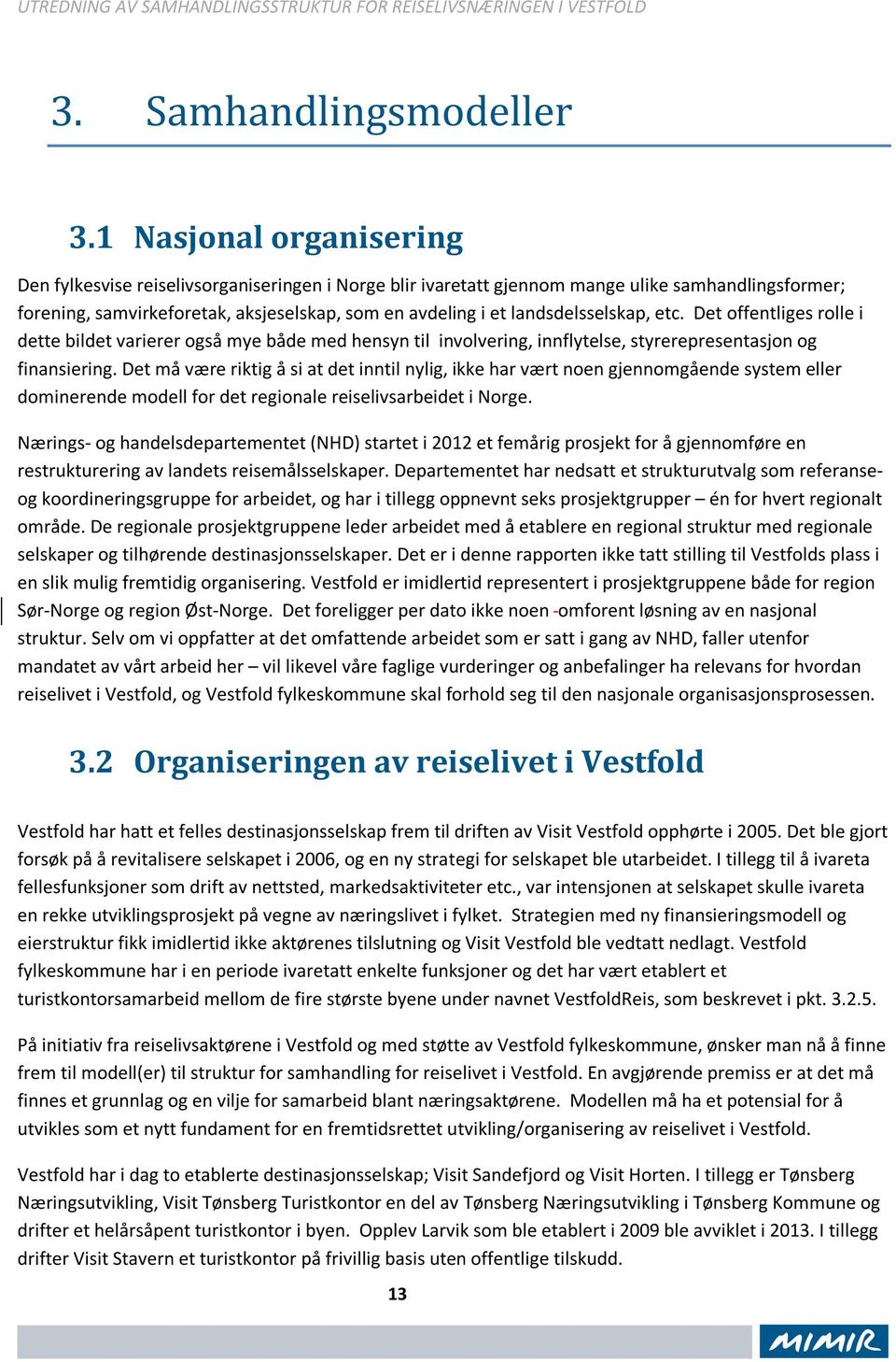 landsdelsselskap, etc. Det offentliges rolle i dette bildet varierer også mye både med hensyn til involvering, innflytelse, styrerepresentasjon og finansiering.