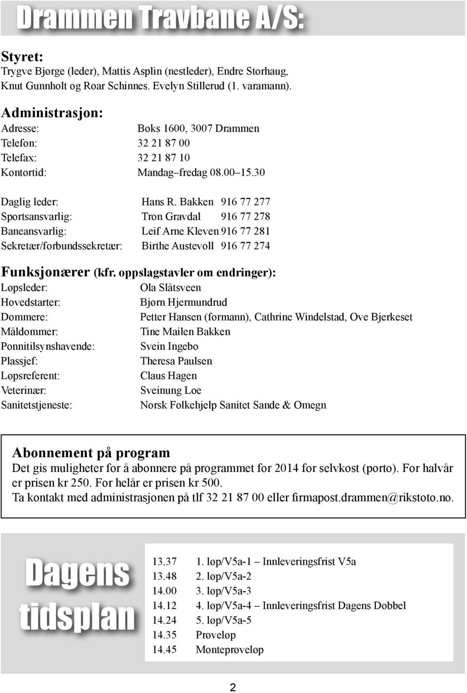 Bakken 916 77 277 Sportsansvarlig: Tron Gravdal 916 77 278 Baneansvarlig: Leif Arne Kleven 916 77 281 Sekretær/forbundssekretær: Birthe Austevoll 916 77 274 Funksjonærer (kfr.