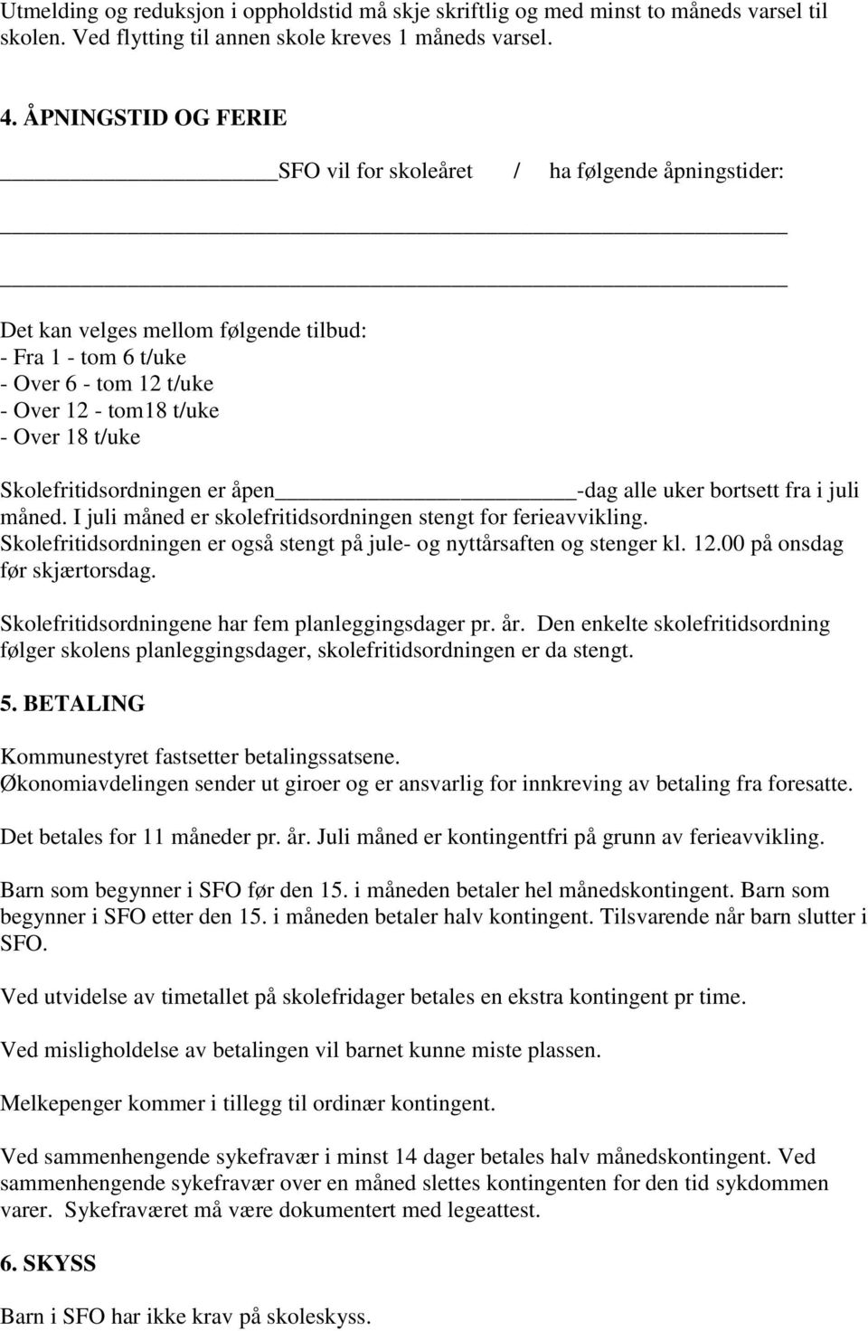 Skolefritidsordningen er åpen -dag alle uker bortsett fra i juli måned. I juli måned er skolefritidsordningen stengt for ferieavvikling.