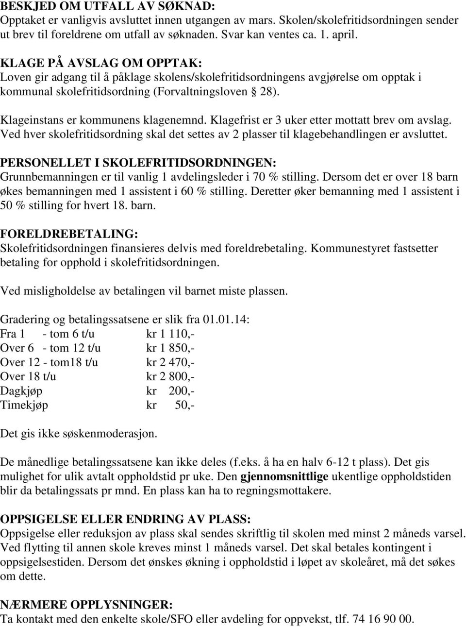 Klageinstans er kommunens klagenemnd. Klagefrist er 3 uker etter mottatt brev om avslag. Ved hver skolefritidsordning skal det settes av 2 plasser til klagebehandlingen er avsluttet.