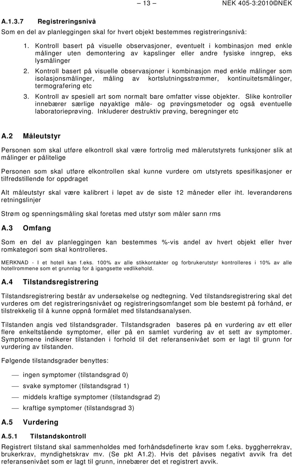 Kontroll basert på visuelle observasjoner i kombinasjon med enkle målinger som isolasjonsmålinger, måling av kortslutningsstrømmer, kontinuitetsmålinger, termografering etc 3.