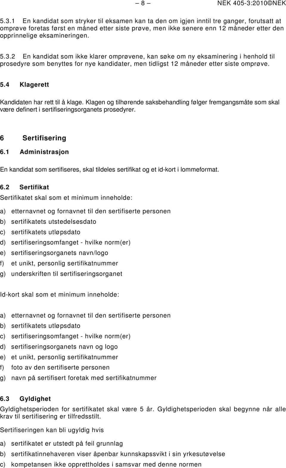 1 En kandidat som stryker til eksamen kan ta den om igjen inntil tre ganger, forutsatt at omprøve foretas først en måned etter siste prøve, men ikke senere enn 12 måneder etter den opprinnelige