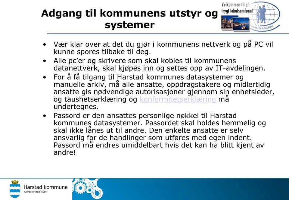 For å få tilgang til Harstad kommunes datasystemer og manuelle arkiv, må alle ansatte, oppdragstakere og midlertidig ansatte gis nødvendige autorisasjoner gjennom sin enhetsleder, og