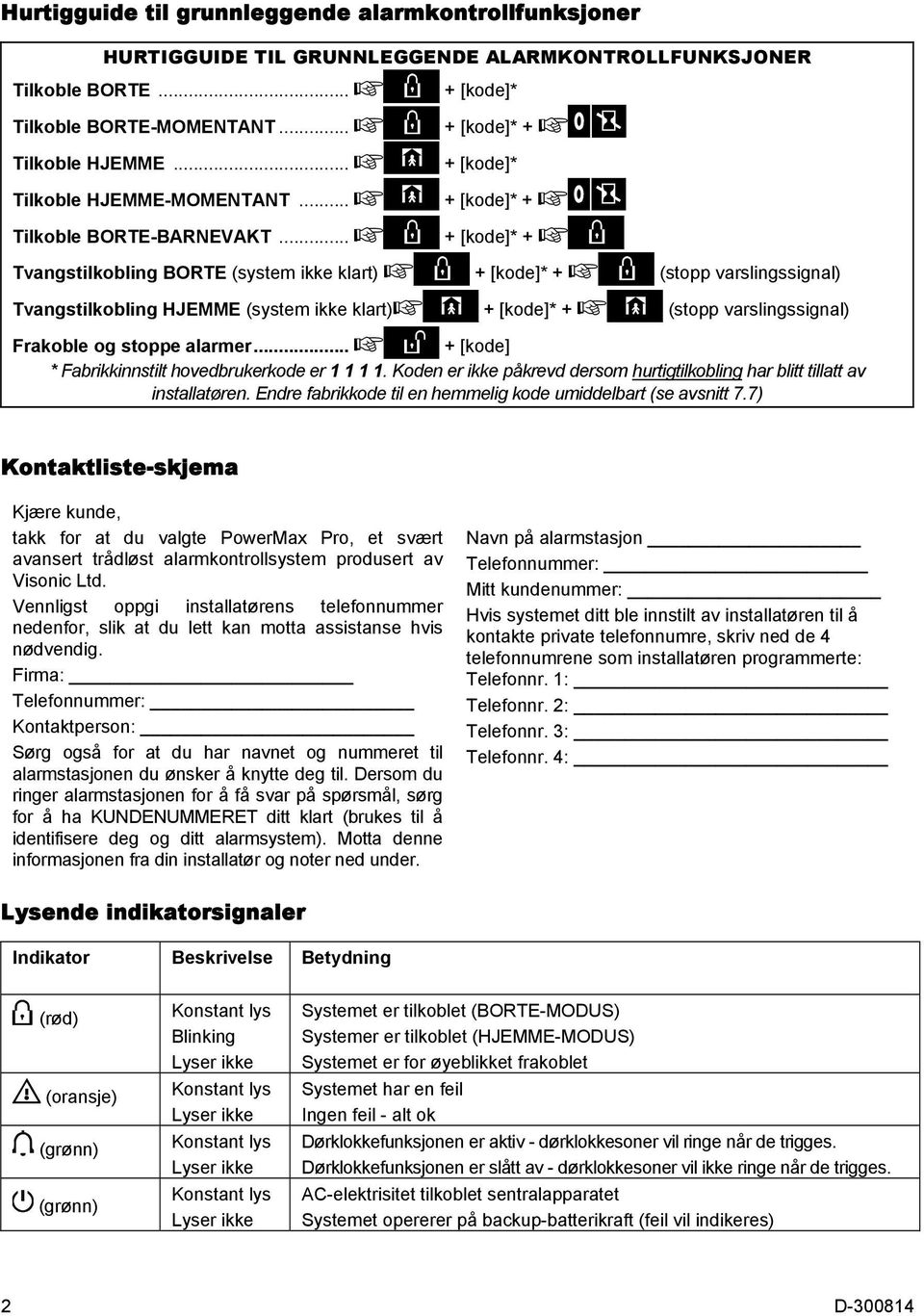 .. + [kode]* + Tvangstilkobling BORTE (system ikke klart) + [kode]* + (stopp varslingssignal) Tvangstilkobling HJEMME (system ikke klart) + [kode]* + (stopp varslingssignal) Frakoble og stoppe alarmer.