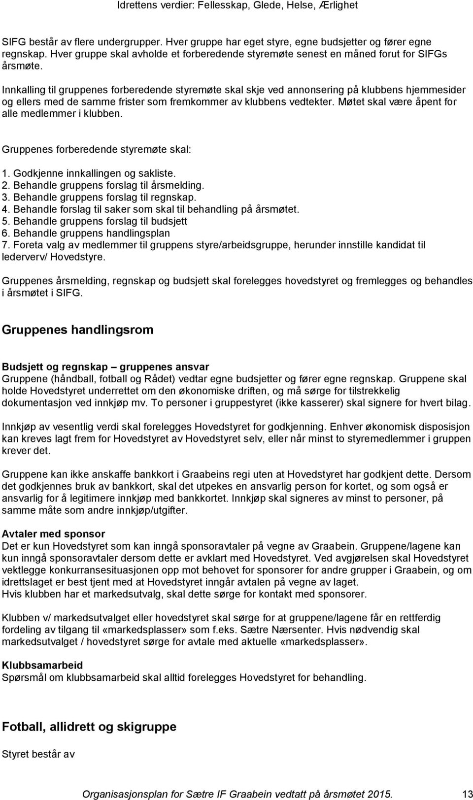 Møtet skal være åpent for alle medlemmer i klubben. Gruppenes forberedende styremøte skal: 1. Godkjenne innkallingen og sakliste. 2. Behandle gruppens forslag til årsmelding. 3.