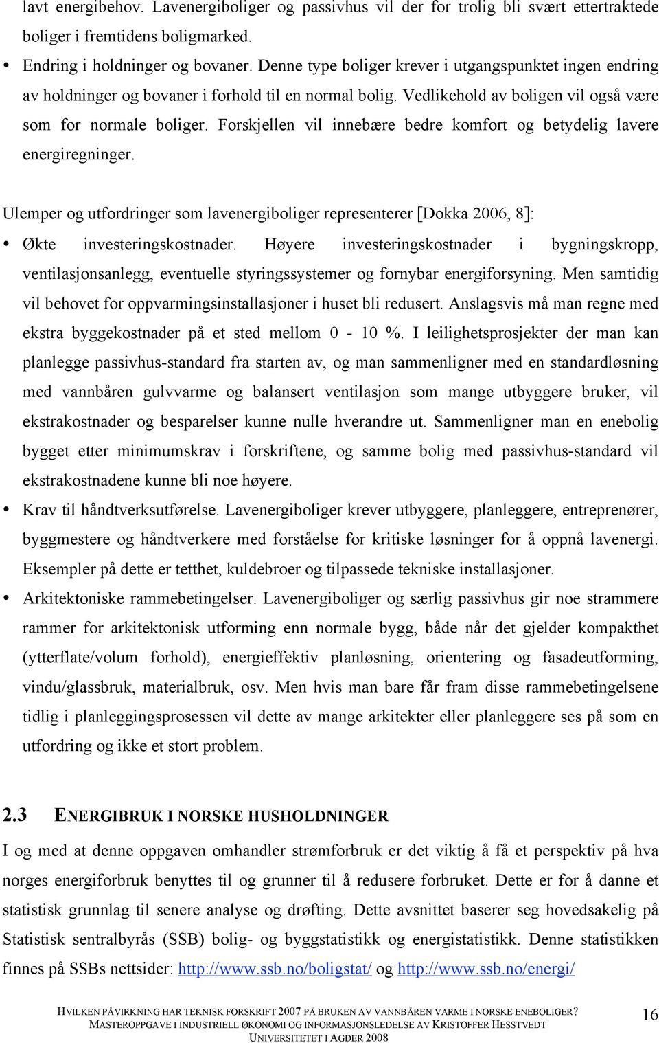 Forskjellen vil innebære bedre komfort og betydelig lavere energiregninger. Ulemper og utfordringer som lavenergiboliger representerer [Dokka 2006, 8]: Økte investeringskostnader.