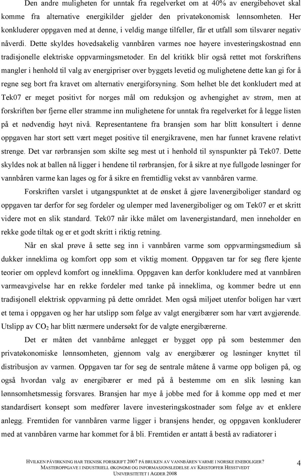 Dette skyldes hovedsakelig vannbåren varmes noe høyere investeringskostnad enn tradisjonelle elektriske oppvarmingsmetoder.