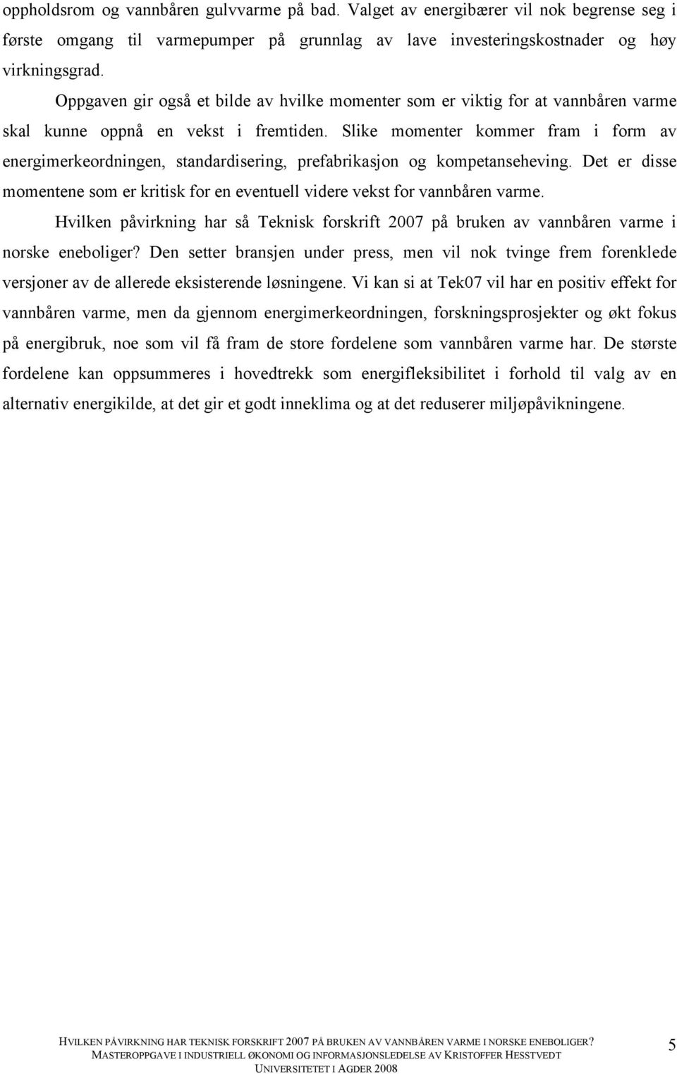 Slike momenter kommer fram i form av energimerkeordningen, standardisering, prefabrikasjon og kompetanseheving. Det er disse momentene som er kritisk for en eventuell videre vekst for vannbåren varme.